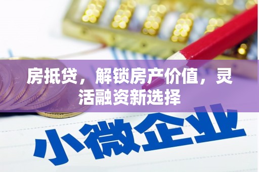 澧县房抵贷，解锁房产价值，灵活融资新选择