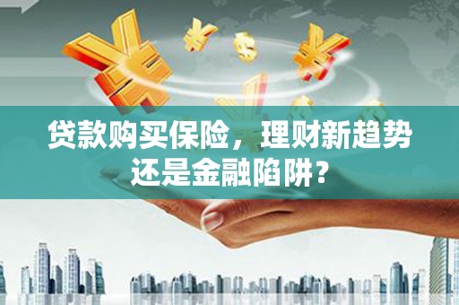 澧县贷款购买保险，理财新趋势还是金融陷阱？