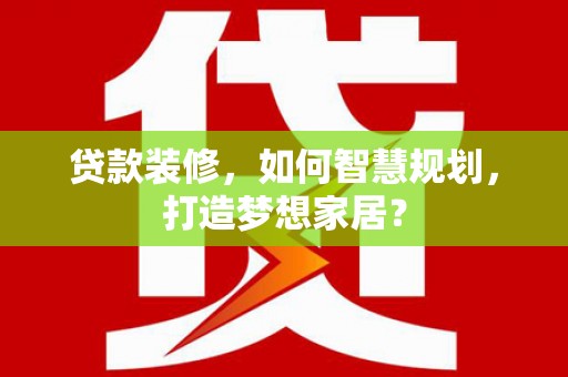 澧县贷款装修，如何智慧规划，打造梦想家居？