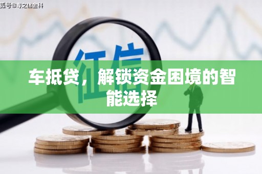 澧县车抵贷，解锁资金困境的智能选择
