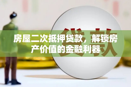 澧县房屋二次抵押贷款，解锁房产价值的金融利器