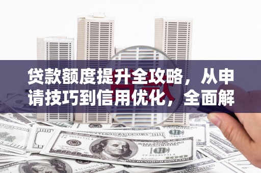 澧县贷款额度提升全攻略，从申请技巧到信用优化，全面解析