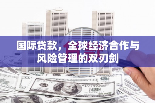澧县国际贷款，全球经济合作与风险管理的双刃剑