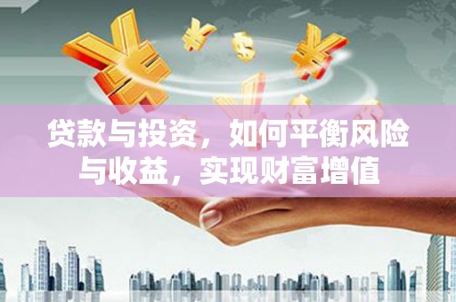 澧县贷款与投资，如何平衡风险与收益，实现财富增值