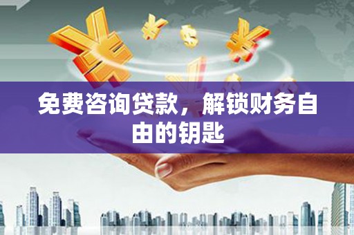 澧县免费咨询贷款，解锁财务自由的钥匙