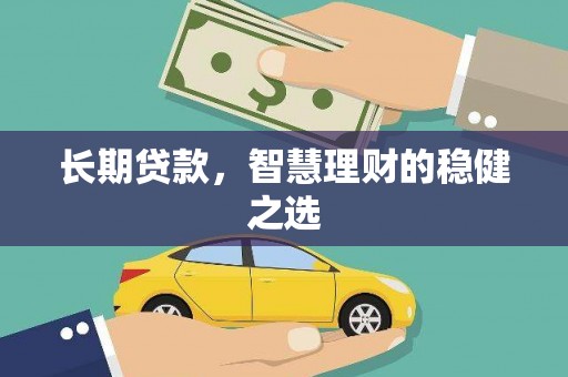 澧县长期贷款，智慧理财的稳健之选