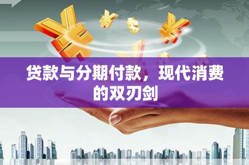 澧县贷款与分期付款，现代消费的双刃剑