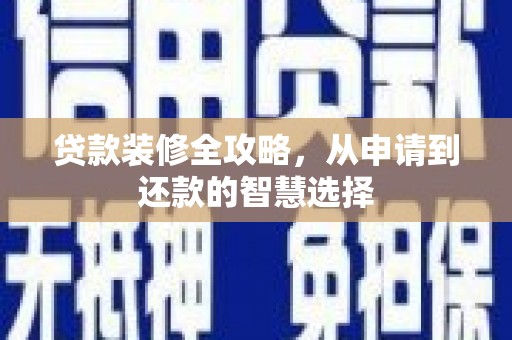 澧县贷款装修全攻略，从申请到还款的智慧选择