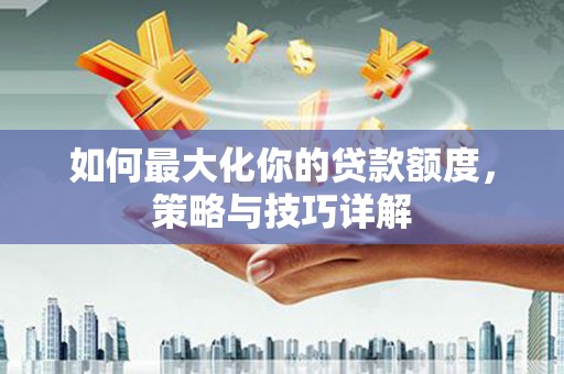 澧县如何最大化你的贷款额度，策略与技巧详解