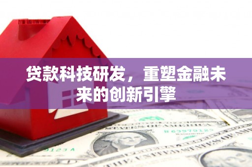 澧县贷款科技研发，重塑金融未来的创新引擎