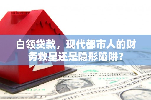 澧县白领贷款，现代都市人的财务救星还是隐形陷阱？