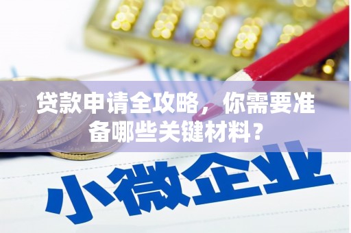 澧县贷款申请全攻略，你需要准备哪些关键材料？