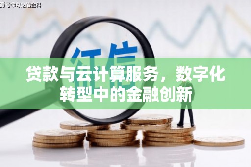 澧县贷款与云计算服务，数字化转型中的金融创新