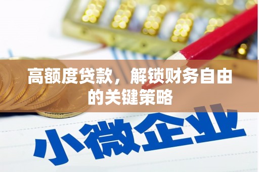 澧县高额度贷款，解锁财务自由的关键策略