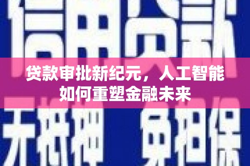 澧县贷款审批新纪元，人工智能如何重塑金融未来