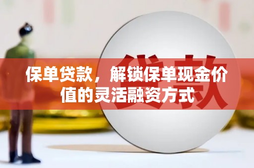 澧县保单贷款，解锁保单现金价值的灵活融资方式