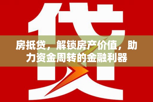澧县房抵贷，解锁房产价值，助力资金周转的金融利器
