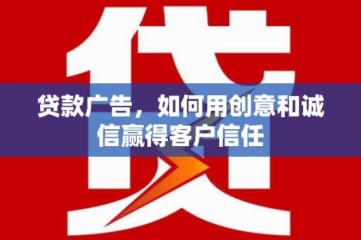澧县贷款广告，如何用创意和诚信赢得客户信任