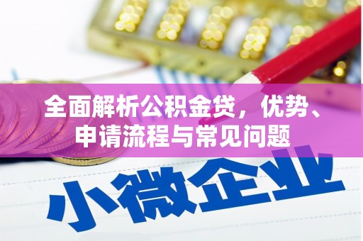 澧县全面解析公积金贷，优势、申请流程与常见问题