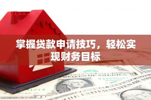 澧县掌握贷款申请技巧，轻松实现财务目标