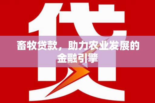 澧县畜牧贷款，助力农业发展的金融引擎