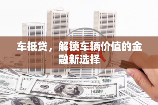澧县车抵贷，解锁车辆价值的金融新选择