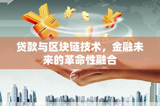澧县贷款与区块链技术，金融未来的革命性融合