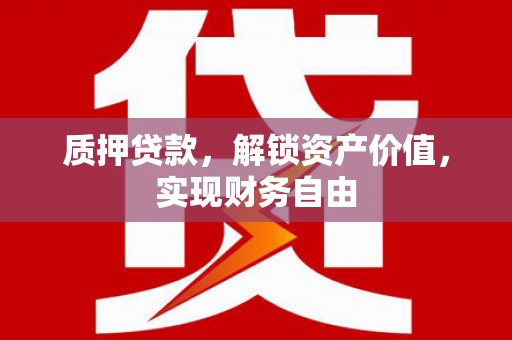 澧县质押贷款，解锁资产价值，实现财务自由