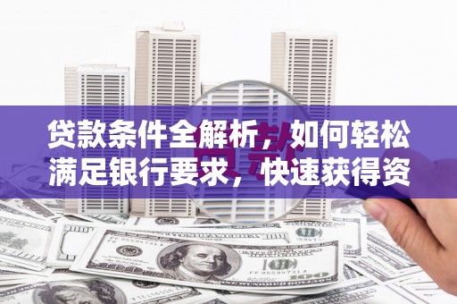 澧县贷款条件全解析，如何轻松满足银行要求，快速获得资金支持