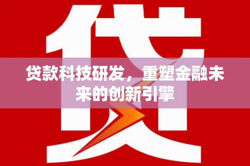 澧县贷款科技研发，重塑金融未来的创新引擎