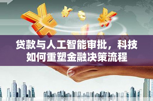 澧县贷款与人工智能审批，科技如何重塑金融决策流程