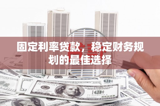 澧县固定利率贷款，稳定财务规划的最佳选择