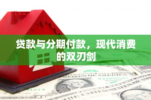 澧县贷款与分期付款，现代消费的双刃剑