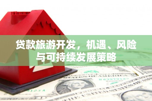 澧县贷款旅游开发，机遇、风险与可持续发展策略