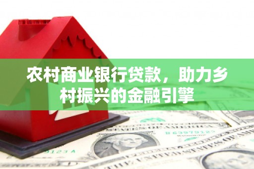 澧县农村商业银行贷款，助力乡村振兴的金融引擎