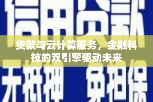 澧县贷款与云计算服务，金融科技的双引擎驱动未来