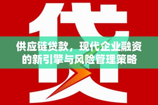 澧县供应链贷款，现代企业融资的新引擎与风险管理策略