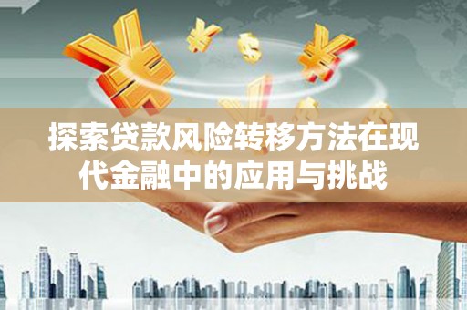 澧县探索贷款风险转移方法在现代金融中的应用与挑战