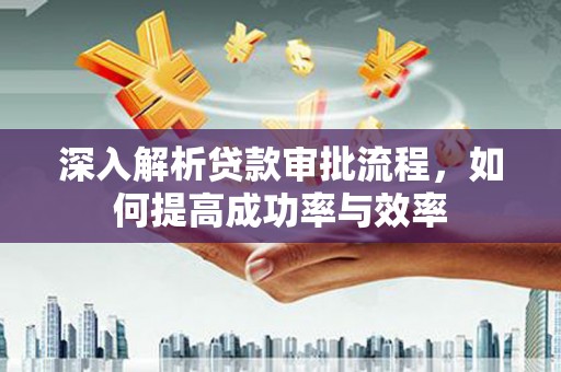 澧县深入解析贷款审批流程，如何提高成功率与效率