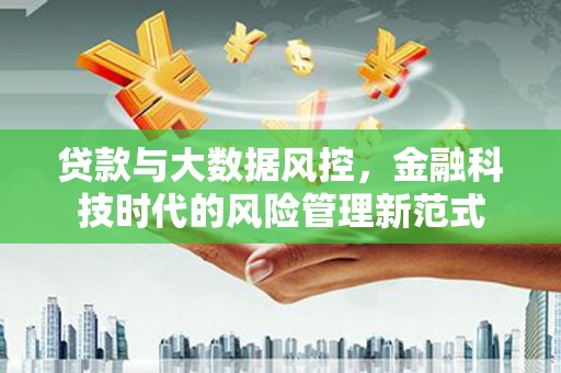 澧县贷款与大数据风控，金融科技时代的风险管理新范式