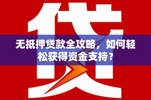澧县无抵押贷款全攻略，如何轻松获得资金支持？