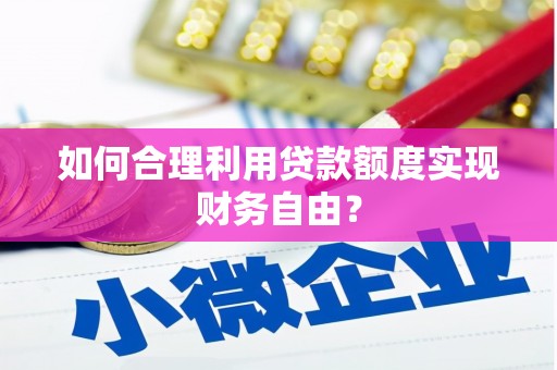 澧县如何合理利用贷款额度实现财务自由？