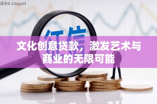 澧县文化创意贷款，激发艺术与商业的无限可能