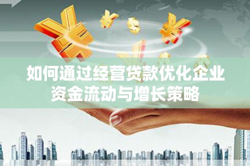 澧县如何通过经营贷款优化企业资金流动与增长策略