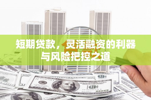 澧县短期贷款，灵活融资的利器与风险把控之道
