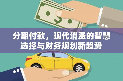 澧县分期付款，现代消费的智慧选择与财务规划新趋势