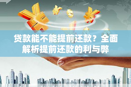 澧县贷款能不能提前还款？全面解析提前还款的利与弊