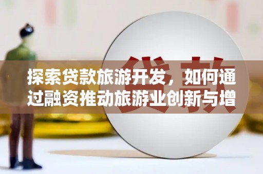 澧县探索贷款旅游开发，如何通过融资推动旅游业创新与增长