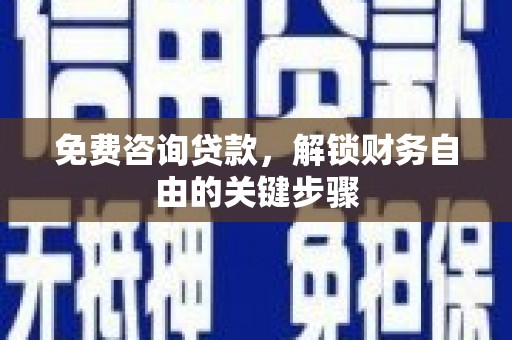 澧县免费咨询贷款，解锁财务自由的关键步骤