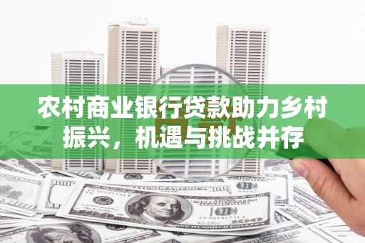 澧县农村商业银行贷款助力乡村振兴，机遇与挑战并存